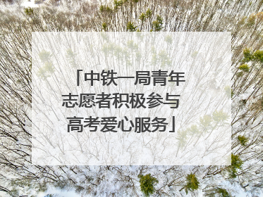 中铁一局青年志愿者积极参与高考爱心服务
