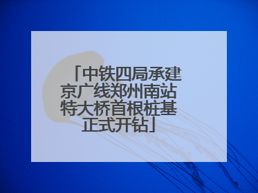 中铁四局承建京广线郑州南站特大桥首根桩基正式开钻