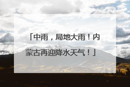 中雨，局地大雨！内蒙古再迎降水天气！