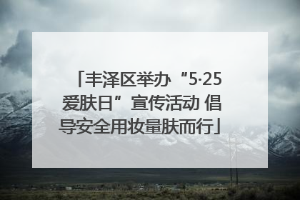 丰泽区举办“5·25 爱肤日”宣传活动 倡导安全用妆量肤而行
