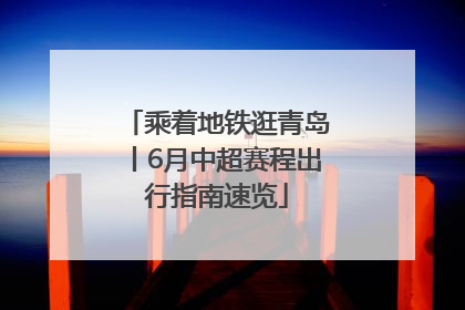 乘着地铁逛青岛丨6月中超赛程出行指南速览