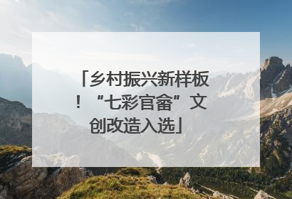 乡村振兴新样板！“七彩官畲”文创改造入选