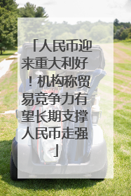 人民币迎来重大利好！机构称贸易竞争力有望长期支撑人民币走强