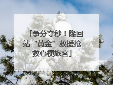 争分夺秒！隆回站“黄金”救援抢救心梗旅客