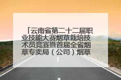 云南省第二十二届职业技能大赛烟草栽培技术员竞赛暨首届全省烟草专卖局（公司）烟草栽培技术职业技能竞赛在学院举办
