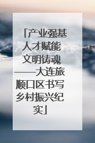 产业强基 人才赋能 文明铸魂——大连旅顺口区书写乡村振兴纪实