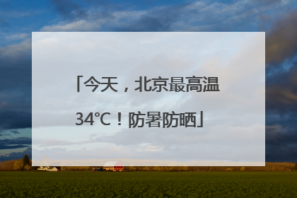 今天，北京最高温34℃！防暑防晒
