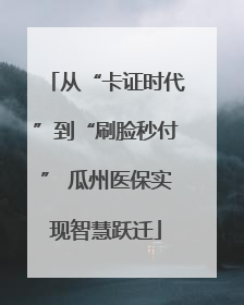 从“卡证时代”到“刷脸秒付” 瓜州医保实现智慧跃迁