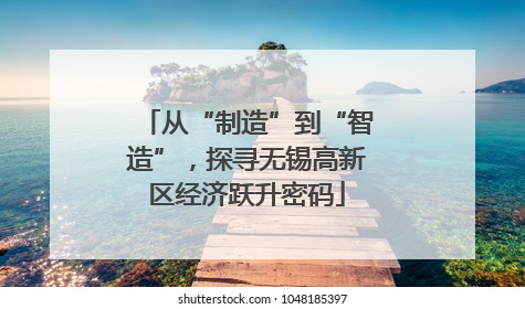 从“制造”到“智造”，探寻无锡高新区经济跃升密码