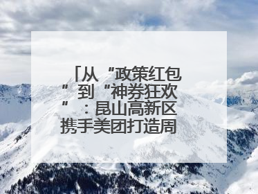 从“政策红包”到“神券狂欢”：昆山高新区携手美团打造周末消费新场景