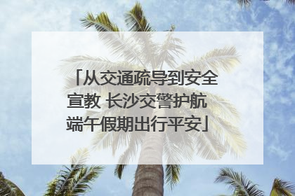 从交通疏导到安全宣教 长沙交警护航端午假期出行平安