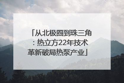 从北极圈到珠三角：热立方22年技术革新破局热泵产业