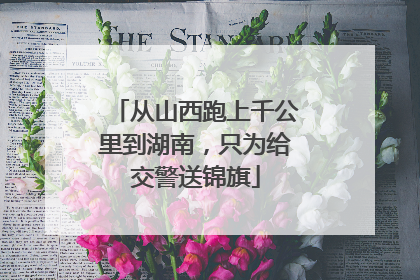 从山西跑上千公里到湖南，只为给交警送锦旗