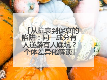 从抗衰到促衰的陷阱：同一成分有人逆龄有人踩坑？个体差异化解读