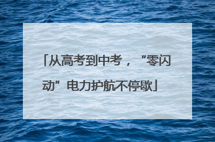 从高考到中考，“零闪动”电力护航不停歇
