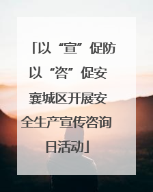 以“宣”促防 以“咨”促安 襄城区开展安全生产宣传咨询日活动
