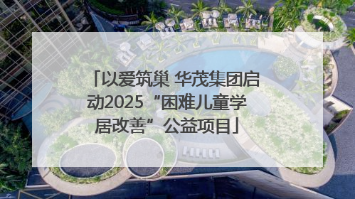 以爱筑巢 华茂集团启动2025“困难儿童学居改善”公益项目