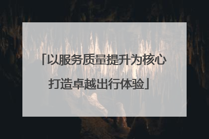 以服务质量提升为核心 打造卓越出行体验