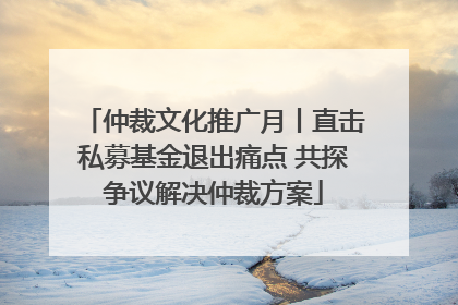 仲裁文化推广月丨直击私募基金退出痛点 共探争议解决仲裁方案