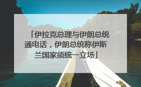 伊拉克总理与伊朗总统通电话，伊朗总统称伊斯兰国家须统一立场