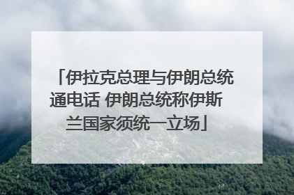 伊拉克总理与伊朗总统通电话 伊朗总统称伊斯兰国家须统一立场