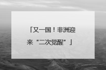 又一国！非洲迎来“二次觉醒”