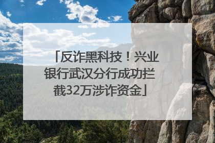 反诈黑科技！兴业银行武汉分行成功拦截32万涉诈资金
