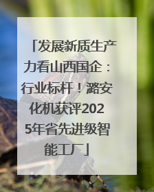 发展新质生产力看山西国企：行业标杆！潞安化机获评2025年省先进级智能工厂