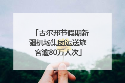 古尔邦节假期新疆机场集团运送旅客逾80万人次