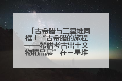 古希腊与三星堆同框！“古希腊的旅程——希腊考古出土文物精品展”在三星堆博物馆启幕