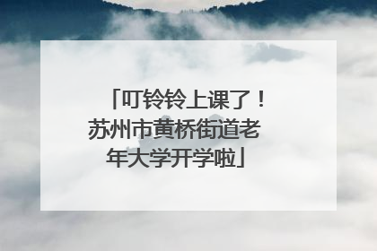 叮铃铃上课了！苏州市黄桥街道老年大学开学啦