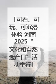 可看、可玩、可沉浸体验 河南2025“文化和自然遗产日”活动举行