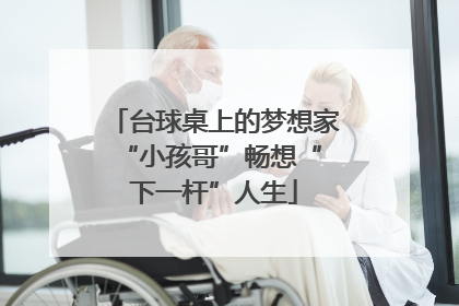 台球桌上的梦想家 “小孩哥”畅想“下一杆”人生