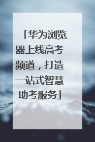 华为浏览器上线高考频道，打造一站式智慧助考服务
