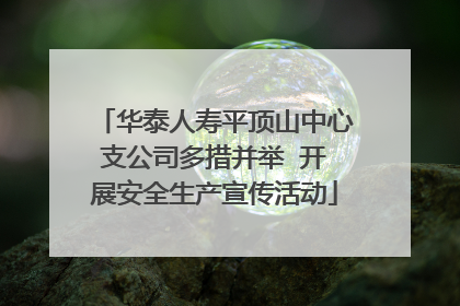 华泰人寿平顶山中心支公司多措并举  开展安全生产宣传活动