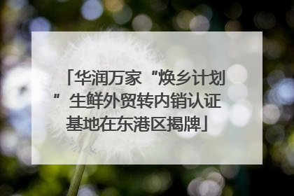 华润万家“焕乡计划”生鲜外贸转内销认证基地在东港区揭牌