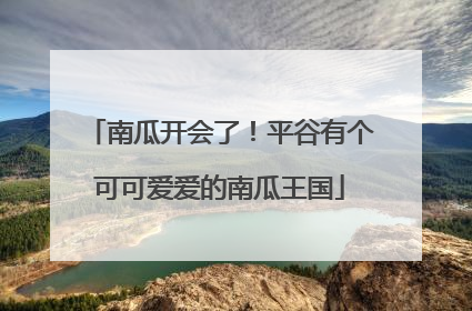 南瓜开会了！平谷有个可可爱爱的南瓜王国