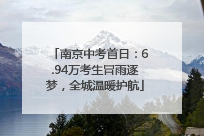 南京中考首日：6.94万考生冒雨逐梦，全城温暖护航