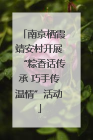 南京栖霞靖安村开展“粽香话传承 巧手传温情”活动