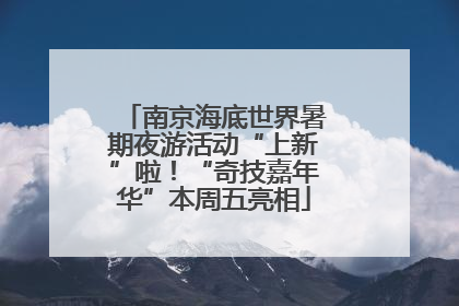 南京海底世界暑期夜游活动“上新”啦！“奇技嘉年华”本周五亮相