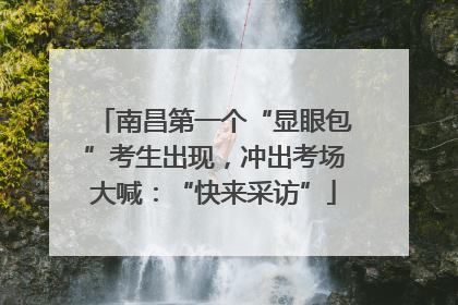 南昌第一个“显眼包”考生出现，冲出考场大喊：“快来采访”