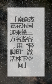 南森杰嘉花乐园迎来第三万名游客，用“轻脚印”激活林下空间
