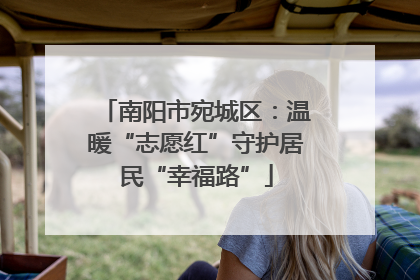南阳市宛城区：温暖“志愿红”守护居民“幸福路”