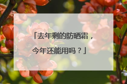 去年剩的防晒霜，今年还能用吗？