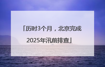 历时3个月，北京完成2025年汛前排查