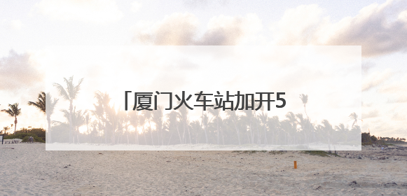 厦门火车站加开53列旅客列车 助力端午假期出行