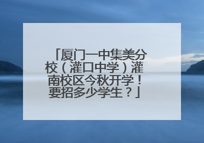 厦门一中集美分校（灌口中学）灌南校区今秋开学！要招多少学生？