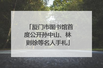 厦门市图书馆首度公开孙中山、林则徐等名人手札