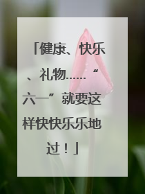 健康、快乐、礼物……“六一”就要这样快快乐乐地过！