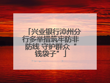 兴业银行漳州分行多举措筑牢防非防线 守护群众“钱袋子”